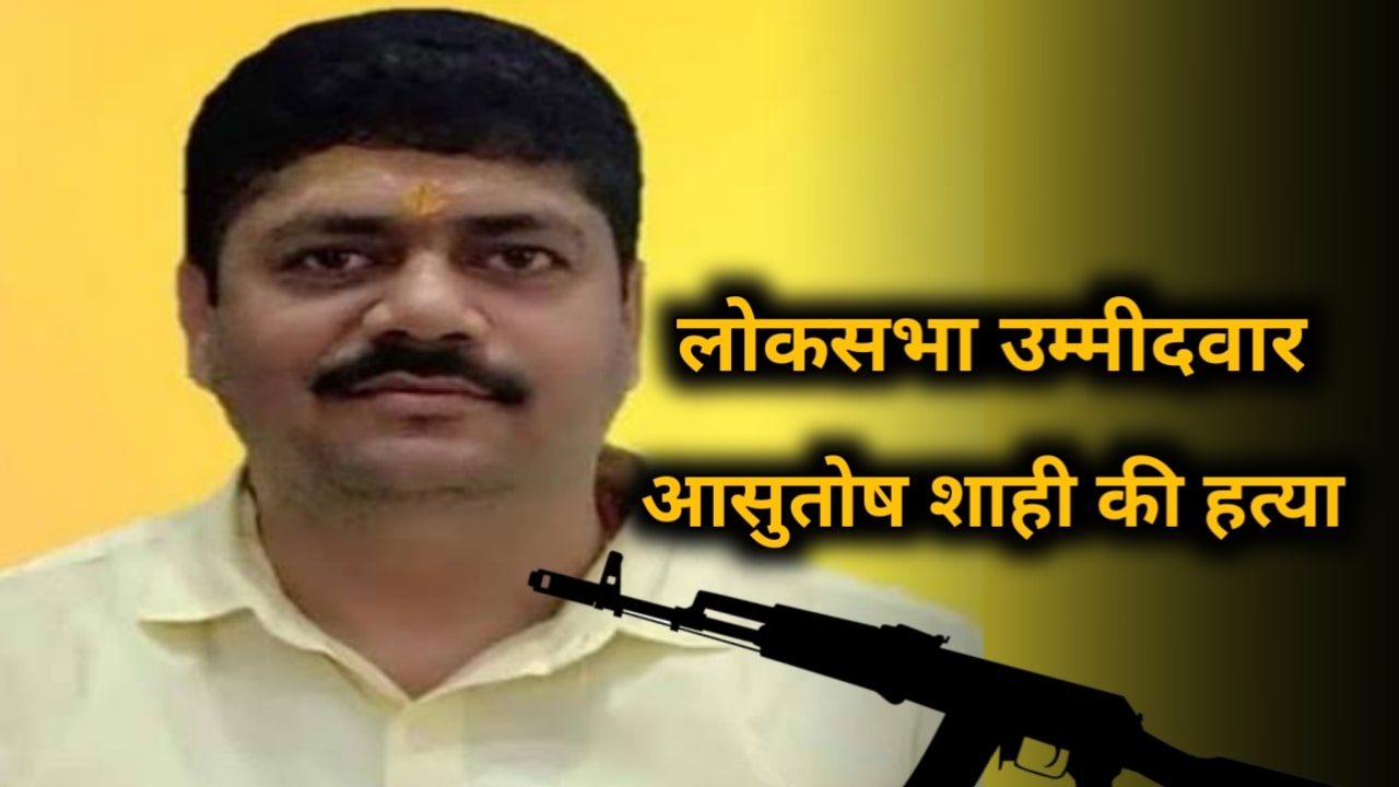 Loksabha candidate Ashutosh Shahi was hacked to death with AK 47