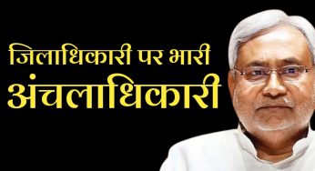 जिलाधिकारी पर भारी अंचलाधिकारी क्यों नितीश जी क्यों ?